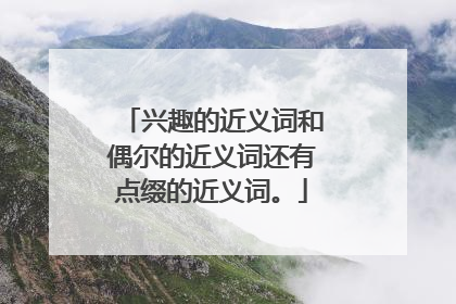 兴趣的近义词和偶尔的近义词还有点缀的近义词。