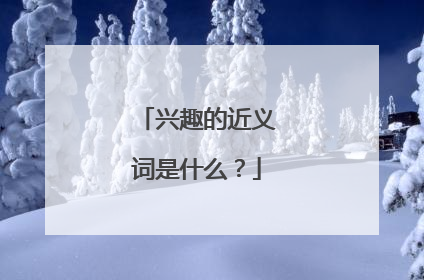 兴趣的近义词是什么?