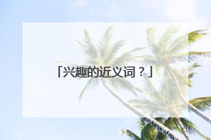 兴趣的近义词？