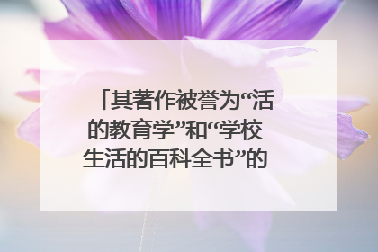 其著作被誉为“活的教育学”和“学校生活的百科全书”的教育家是哪位？