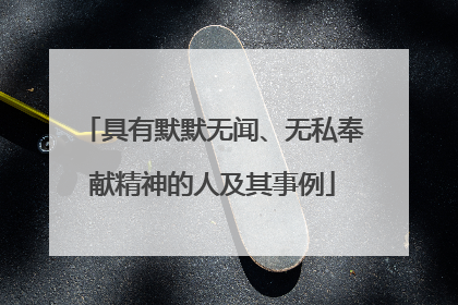 具有默默无闻、无私奉献精神的人及其事例