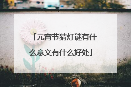 元宵节猜灯谜有什么意义有什么好处