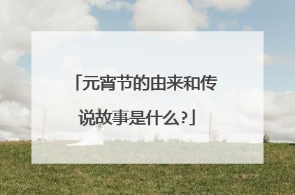 元宵节的由来和传说故事是什么?