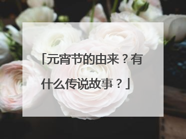 元宵节的由来?有什么传说故事?