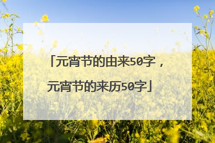 元宵节的由来50字，元宵节的来历50字