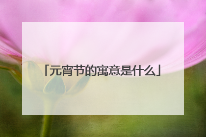 元宵节的寓意是什么