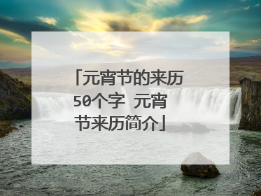 元宵节的来历50个字 元宵节来历简介