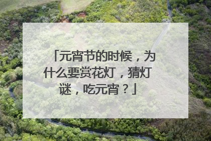 元宵节的时候,为什么要赏花灯,猜灯谜,吃元宵?