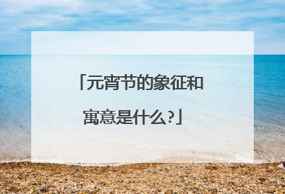 元宵节的象征和寓意是什么?