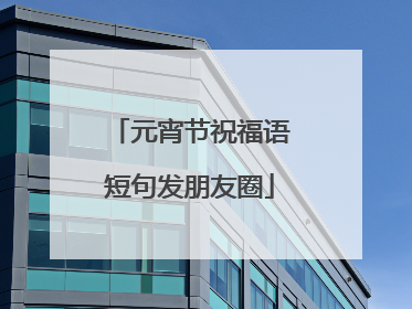 元宵节祝福语短句发朋友圈