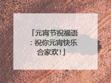 元宵节祝福语:祝你元宵快乐合家欢!