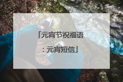 元宵节祝福语：元宵短信