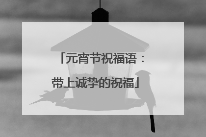 元宵节祝福语：带上诚挚的祝福