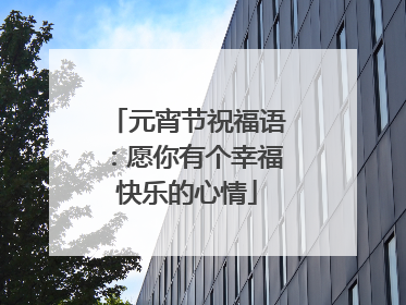元宵节祝福语：愿你有个幸福快乐的心情