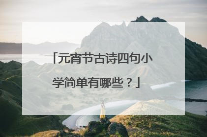 元宵节古诗四句小学简单有哪些？