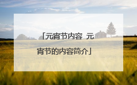 元宵节内容 元宵节的内容简介