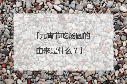 元宵节吃汤圆的由来是什么?