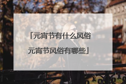 元宵节有什么风俗 元宵节风俗有哪些