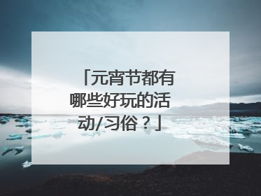 元宵节都有哪些好玩的活动/习俗?