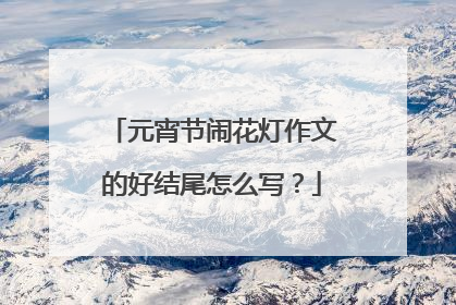 元宵节闹花灯作文的好结尾怎么写?