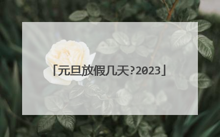 元旦放假几天?2023