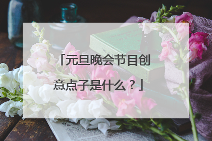 元旦晚会节目创意点子是什么?