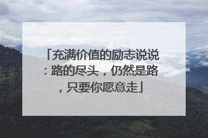 充满价值的励志说说:路的尽头,仍然是路,只要你愿意走