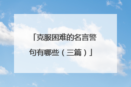 克服困难的名言警句有哪些(三篇)