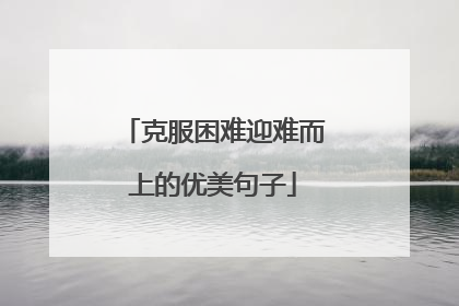 克服困难迎难而上的优美句子