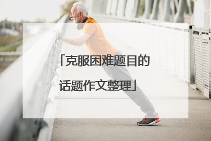 克服困难题目的话题作文整理