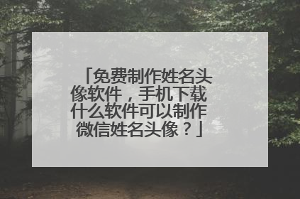 免费制作姓名头像软件,手机下载什么软件可以制作微信姓名头像?