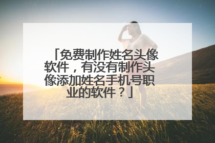 免费制作姓名头像软件,有没有制作头像添加姓名手机号职业的软件?