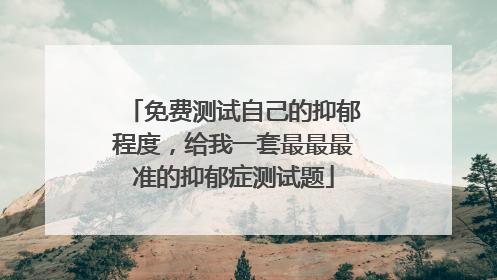 免费测试自己的抑郁程度,给我一套最最最准的抑郁症测试题