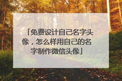 免费设计自己名字头像,怎么样用自己的名字制作微信头像
