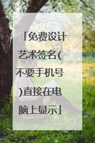 免费设计艺术签名(不要手机号)直接在电脑上显示