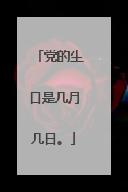 党的生日是几月几日。