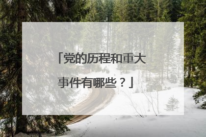 党的历程和重大事件有哪些？