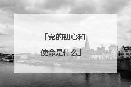 党的初心和使命是什么