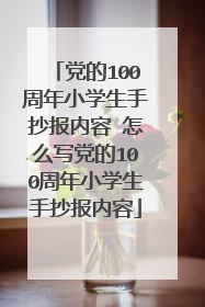 党的100周年小学生手抄报内容 怎么写党的100周年小学生手抄报内容
