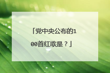 党中央公布的100首红歌是？