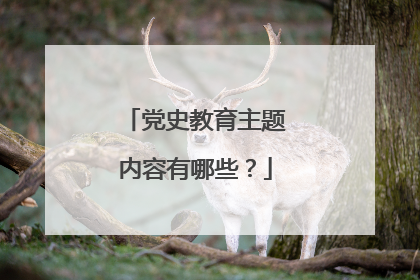 党史教育主题内容有哪些？