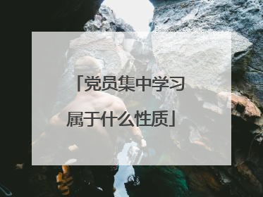 党员集中学习属于什么性质