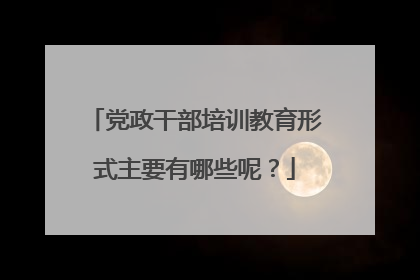 党政干部培训教育形式主要有哪些呢?