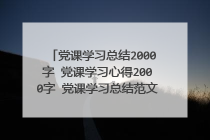 党课学习总结2000字 党课学习心得2000字 党课学习总结范文 大学生党课心得范文