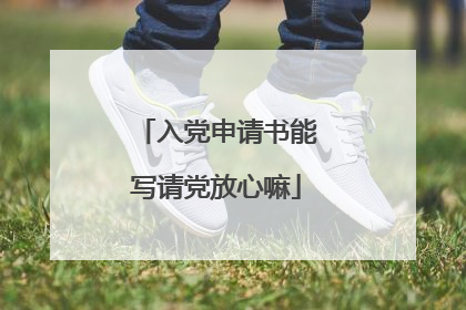 入党申请书能写请党放心嘛