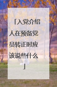 入党介绍人在预备党员转正时应该说些什么