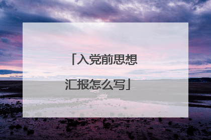 入党前思想汇报怎么写