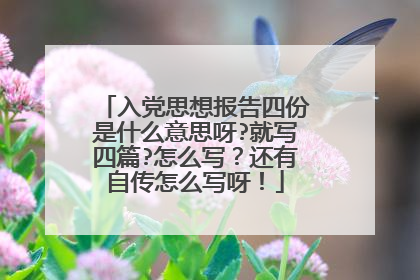 入党思想报告四份是什么意思呀?就写四篇?怎么写?还有自传怎么写呀!