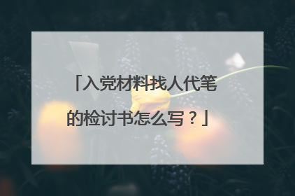 入党材料找人代笔的检讨书怎么写?