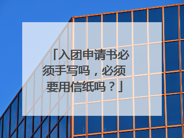 入团申请书必须手写吗,必须要用信纸吗?
